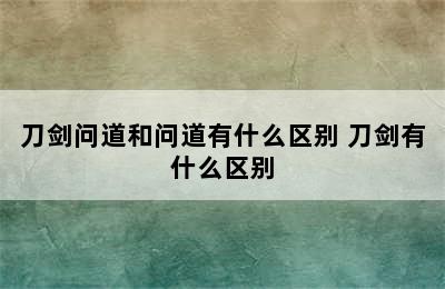 刀剑问道和问道有什么区别 刀剑有什么区别